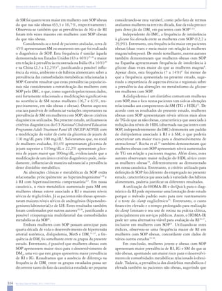 Romano LGM, Bedoschi G, Melo AS, Albuquerque FO, Silva ACJSR, Ferriani RA, Navarro PA




      de SM foi quatro vezes maior em mulheres com SOP obesas                                 considerando-se esta variável, como pelo fato de termos
      do que nas não obesas (63,3 e 16,7%, respectivamente).                                  avaliamos mulheres na terceira década, fase da vida precoce
      Observou-se também que as prevalências de IG e de RI                                    para detecção do DM2 em pacientes com SOP1,3,6.
      foram três vezes maiores em mulheres com SOP obesas                                          Independente do IMC, a frequência de intolerância
      do que não obesas.                                                                      à glicose foi elevada entre as mulheres com SOP (12,2 a
           Considerando-se o total de pacientes avaliadas, cerca de                           29,9%). Entretanto, esta frequência foi maior em pacientes
      45% apresentaram SM no momento em que foi realizado                                     obesas (duas vezes e meia maior em relação às mulheres
      o diagnóstico de SOP. Esta frequência é similar àquela                                  magras/sobrepeso). De modo semelhante, outros autores
      demonstrada nos Estados Unidos (43 a 46%)25,26 e maior                                  também demonstraram que mulheres obesas com SOP
      em relação à prevalência encontrada na Itália (8 a 16%)20                               na Espanha apresentavam frequência de intolerância à
      e na China (2,3 a 12,2%)27, justificando a possível influ-                              glicose duas vezes maior do que as mulheres magras8.
      ência da etnia, ambiente e de hábitos alimentares sobre a                               Apesar disto, esta frequência (7 a 14%)8 foi menor do
      prevalência das comorbidades metabólicas relacionadas à                                 que a frequência apresentada no presente estudo, suge-
      SOP. Convém ressaltar que estas prevalências populacio-                                 rindo a importância de aspectos étnicos e regionais sobre
      nais não consideraram a estratificação das mulheres com                                 a prevalência das alterações no metabolismo da glicose
      SOP pelo IMC, o que, como sugerido pelos nossos dados,                                  em mulheres com SOP.
      está fortemente relacionado a modificações significativas                                    A dislipidemia é um distúrbio comum em mulheres
      na ocorrência de SM nestas mulheres (16,7 e 63%, res-                                   com SOP, mas o foco nestas pacientes tem sido as alterações
      pectivamente, em não obesas e obesas). Outros aspectos                                  relacionadas aos componentes da SM (TG e HDL)33. De
      cruciais passíveis de influenciar variações importantes na                              acordo com os resultados do presente estudo, mulheres
      prevalência de SM em mulheres com SOP, são os critérios                                 obesas com SOP apresentaram níveis séricos mais altos
      diagnósticos utilizados. No presente estudo, utilizamos os                              de TG do que as não obesas, característica que associada à
      critérios diagnósticos do US National Cholesterol Education                             redução dos níveis de HDL (observada nas pacientes com
      Programme Adult Treatment Panel III (NCEP/ATPIII) com                                   SOP, independentemente do IMC) demonstra um padrão
      a modificação do valor de corte da glicemia de jejum de                                 de dislipidemia associado à RI e à SM, o que poderia
      110 mg/dL para 100 mg/dL9. Salientamos que, no total                                    caracterizar um maior risco para o desenvolvimento de
      de mulheres avaliadas, 10,4% apresentaram glicemia de                                   aterosclerose9. Rocha et al.34 também demonstraram que
      jejum superior a 110mg/dL e 22,2% apresentam glice-                                     mulheres obesas com SOP apresentam níveis aumentados
      mia de jejum maior que 100mg/dL, evidenciando que a                                     de TG em relação a pacientes magras. Além disto, estes
      modificação de um único critério diagnóstico pode, isola-                               autores observaram maior redução do HDL sérico entre
      damente, influenciar de maneira substancial a prevalência                               as mulheres obesas34, diferentemente ao demonstrado
      deste distúrbio metabólico.                                                             em nossa casuística. Entretanto, o critério utilizado para
           As alterações clínicas e metabólicas da SOP estão                                  definição de SOP foi diferente do empregado no presente
      relacionadas principalmente ao hiperandrogenismo3,28 e                                  estudo, característica que associada à variedade dos hábitos
      à RI com hiperinsulinemia compensatória4,5. Em nossa                                    alimentares, poderia justificar os diferentes resultados.
      casuística, o risco metabólico aumentado para SM em                                          A utilização do HOMA-IR e do Quick para o diag-
      mulheres obesas esteve associado a RI e maiores níveis                                  nóstico da RI pode representar uma limitação deste estudo
      séricos de triglicérides. Já as pacientes não obesas apresen-                           porque o método padrão ouro para este rastreamento
      taram maiores níveis séricos de androgênios (hiperandro-                                é o teste do clamp euglicêmico35. Entretanto, o custo
      genismo laboratorial) e de LH. Estes resultados também                                  financeiro elevado e o tempo prolongado para realização
      foram confirmados por outros autores29,30, justificando a                               do clamp limitam o seu uso de rotina na prática clínica,
      possível etiopatogenia multifatorial das comorbidades                                   principalmente em serviços públicos. Assim, o HOMA-IR
      metabólicas da SOP1.                                                                    pode ser uma alternativa viável para avaliação da RI36,37,
           Embora mulheres com SOP possam antecipar para                                      inclusive em mulheres com SOP21. Utilizando-se estes
      quarta década de vida o desenvolvimento de hipertensão                                  índices, observou-se uma frequência maior de RI em
      arterial sistêmica, dislipidemia, MetS e DM231,32, a fre-                               mulheres com SOP obesas, concordante com dados de
      quência de DM2 foi semelhante entre os grupos do presente                               vários outros estudos35-36.
      estudo. Entretanto, é possível que mulheres obesas com                                       Em conclusão, mulheres jovens e obesas com SOP
      SOP apresentem maior risco para o desenvolvimento de                                    apresentam maior prevalência de RI, IG e SM do que as
      DM2, uma vez que este grupo apresentou maior prevalência                                não obesas, apontando um maior risco para o desenvolvi-
      de RI e IG. Ressaltamos que a ausência de diferença na                                  mento de comorbidades metabólicas relacionado à obesi-
      frequência de DM2 entre os grupos estudados possa ser                                   dade. Todavia, a prevalência dos distúrbios metabólicos é
      decorrente tanto do fato da casuística estudada ser pequena                             elevada também na pacientes não obesas, sugerindo que


314   Rev Bras Ginecol Obstet. 2011; 33(6):310-6
 