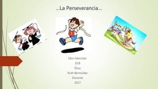 …La Perseverancia…
Elkin Merchán
10.B
Ética
Ruth Bermúdez
Docente
2017
 