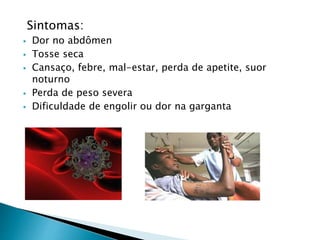 Sintomas:
 Dor no abdômen
 Tosse seca
 Cansaço, febre, mal-estar, perda de apetite, suor
noturno
 Perda de peso severa
 Dificuldade de engolir ou dor na garganta
 