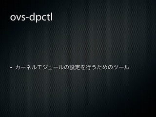 ovs-dpctl



&bull; カーネルモジュールの設定を行うためのツール
 