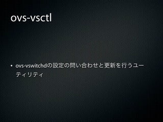 ovs-vsctl



&bull; ovs-vswitchdの設定の問い合わせと更新を行うユー
 ティリティ
 