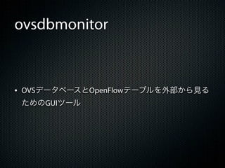 ovsdbmonitor



&bull; OVSデータベースとOpenFlowテーブルを外部から見る
 ためのGUIツール
 