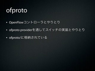 ofproto
&bull; OpenFlowコントローラとやりとり
&bull; ofproto providerを通してスイッチの実装とやりとり
&bull; ofproto/に格納されている
 