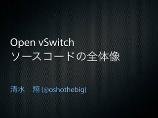 Open vSwitch
ソースコードの全体像

清水 翔 (@oshothebig)
 
