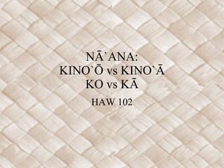 NĀ`ANA: KINO`Ō vs KINO`Ā KO vs KĀ HAW 102 
