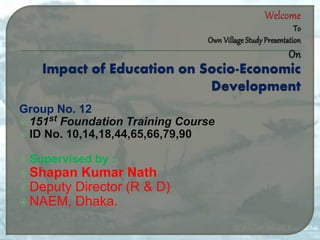 Group No. 12
 151st Foundation Training Course
 ID No. 10,14,18,44,65,66,79,90
 Supervised by :
 Shapan Kumar Nath
 Deputy Director (R & D)
 NAEM, Dhaka.
 