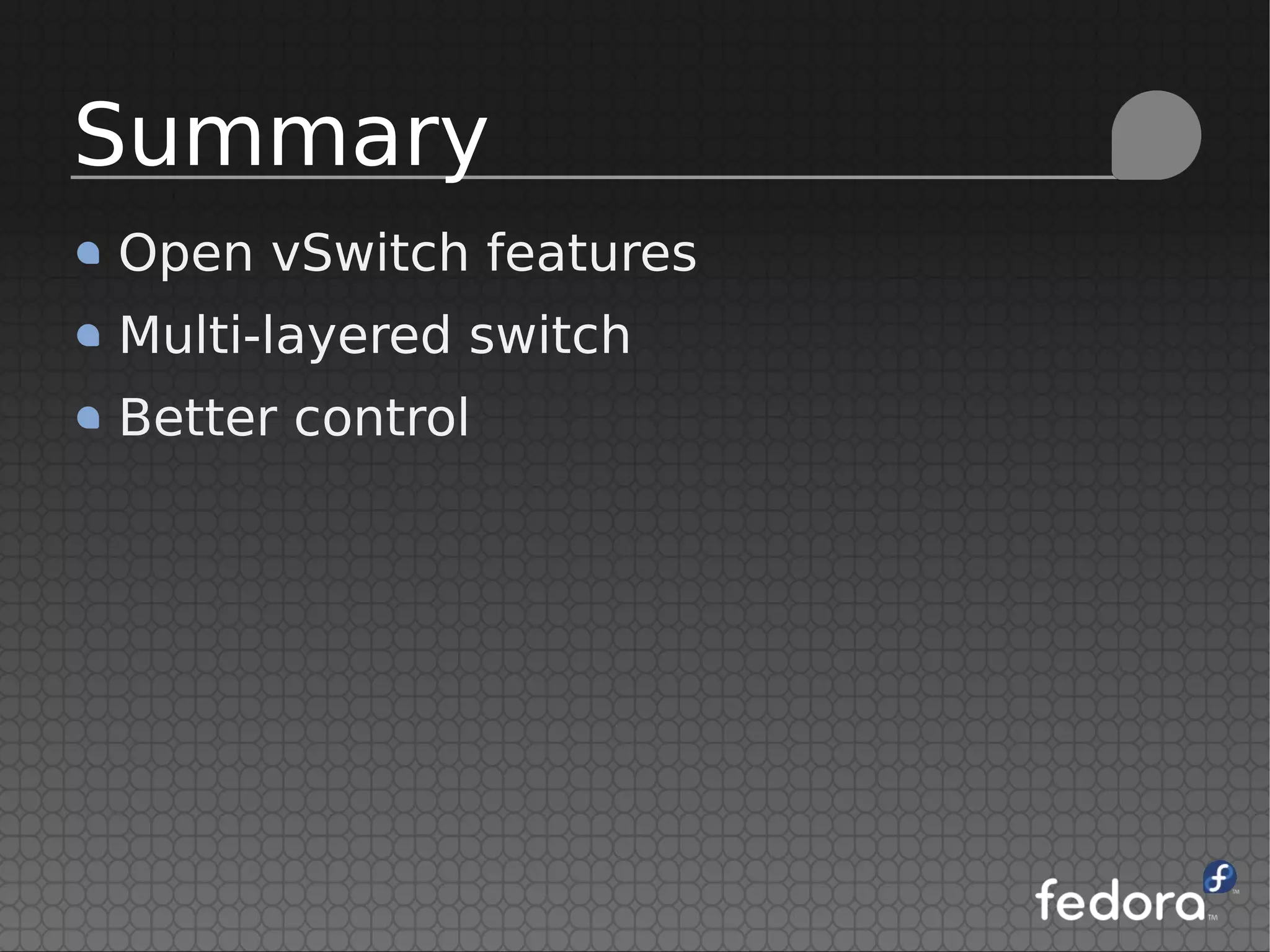Open vSwitch features
Multi-layered switch
Better control
Summary
 