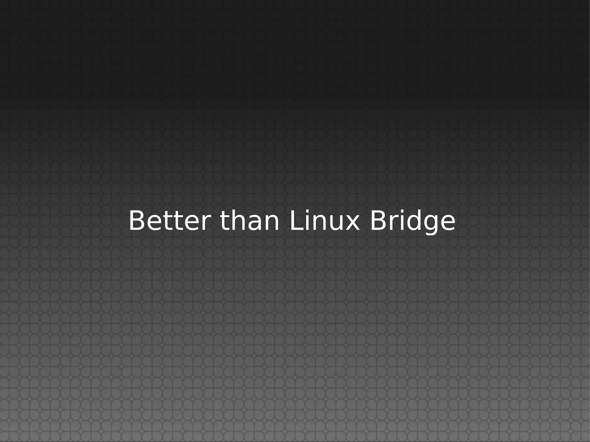 Better than Linux Bridge
 