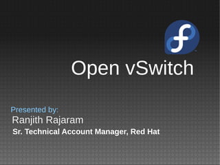 Ranjith Rajaram
Presented by:
Sr. Technical Account Manager, Red Hat
Open vSwitch
 