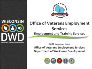 Office of Veterans Employment
Services
Employment and Training Services
DVOP Napoleon Hardy
Office of Veterans Employment Services
Department of Workforce Development
 
