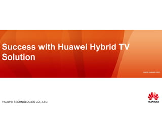 Success with Huawei Hybrid TV
Solution




HUAWEI TECHNOLOGIES CO., LTD.
 