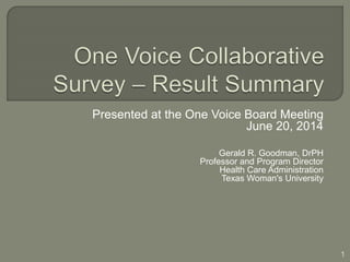 Presented at the One Voice Board Meeting 
June 20, 2014 
Gerald R. Goodman, DrPH 
Professor and Program Director 
Health Care Administration 
Texas Woman's University 
1 
 