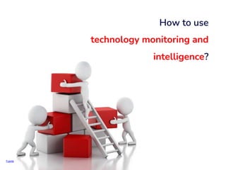 Fuente
How to use
technology monitoring and
intelligence?
 