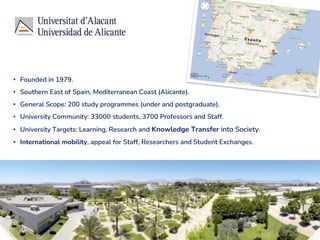 • Founded in 1979.
• Southern East of Spain, Mediterranean Coast (Alicante).
• General Scope: 200 study programmes (under ...