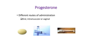 Progesterone
• Different routes of administration
Oral, intramuscular or vaginal
 