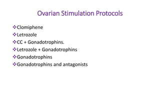 Ovarian Stimulation Protocols
Clomiphene
Letrozole
CC + Gonadotrophins.
Letrozole + Gonadotrophins
Gonadotrophins
Gonadotrophins and antagonists
 