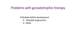 Problems with gonadotrophin therapy
Multiple follicle development
 -Multiple pregnancies
- OHSS
 