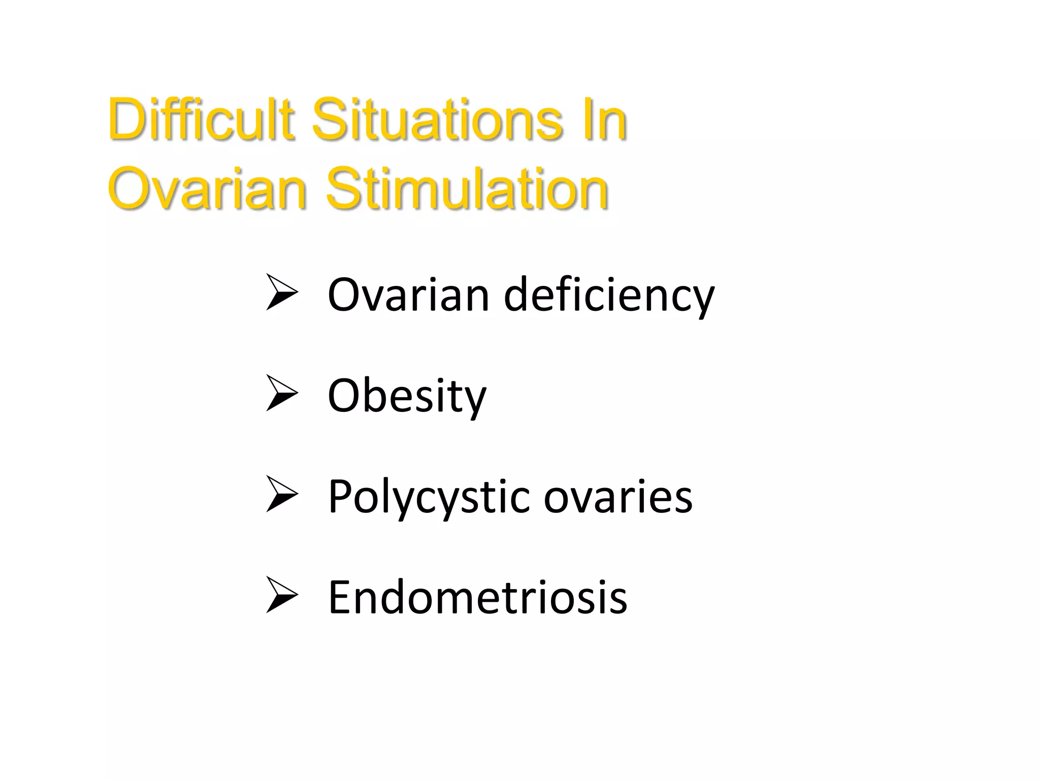 Difficult Situations In
Ovarian Stimulation
 Ovarian deficiency
 Obesity
 Polycystic ovaries
 Endometriosis
 