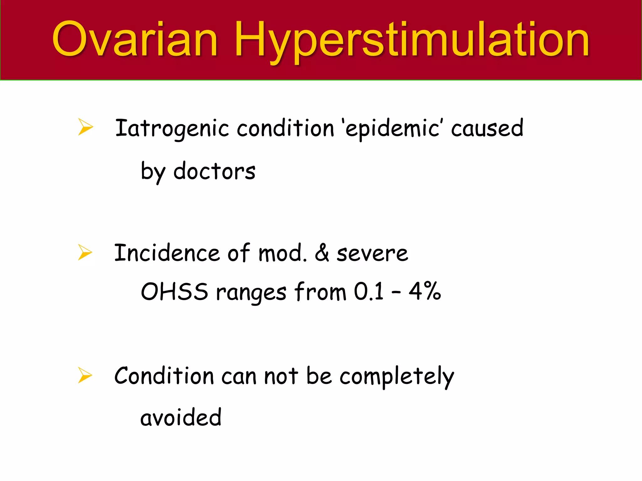 Ovarian Hyperstimulation
 Iatrogenic condition ‘epidemic’ caused
by doctors
 Incidence of mod. & severe
OHSS ranges from 0.1 – 4%
 Condition can not be completely
avoided
 