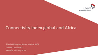 Connectivity index global and Africa
Thecla Mbongue, Senior analyst, MEA
Connect 2 Connect
Pretoria, 19th July 2016
 