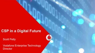 CSP in a Digital Future
Scott Petty
Vodafone Enterprise Technology
Director
 