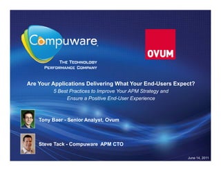 Are Your Applications Delivering What Your End-Users Expect?
         5 Best Practices to Improve Your APM Strategy and
              Ensure a Positive End-User Experience



    Tony Baer - Senior Analyst, Ovum



    Steve Tack - Compuware APM CTO

                                                             June 14, 2011
 