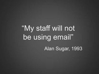 “My staff will not
 be using email”
       Alan Sugar, 1993
 