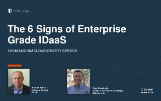 The 6 Signs of Enterprise
Grade IDaaS
OVUM AND IBM CLOUD IDENTITY SERVICE
Ryan Dougherty,
Global Cloud Security Strategist
IBM Security
Andrew Kellett,
Principal Analyst
Ovum
 