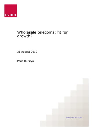 Wholesale telecoms: fit for
growth?



31 August 2010


Paris Burstyn




                         www.ovum.com
 