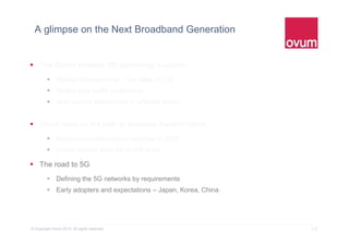 18© Copyright Ovum 2015. All rights reserved.
A glimpse on the Next Broadband Generation
 The Global wireless BB technology evolution
 Market developments – the state of LTE
 Mobile data traffic projections
 data service subscribers in different areas)
 Ovum View on the path to business transformation
 Business transformation roadmap to 2025
 Cases studies from US and Europe
 The road to 5G
 Defining the 5G networks by requirements
 Early adopters and expectations – Japan, Korea, China
 