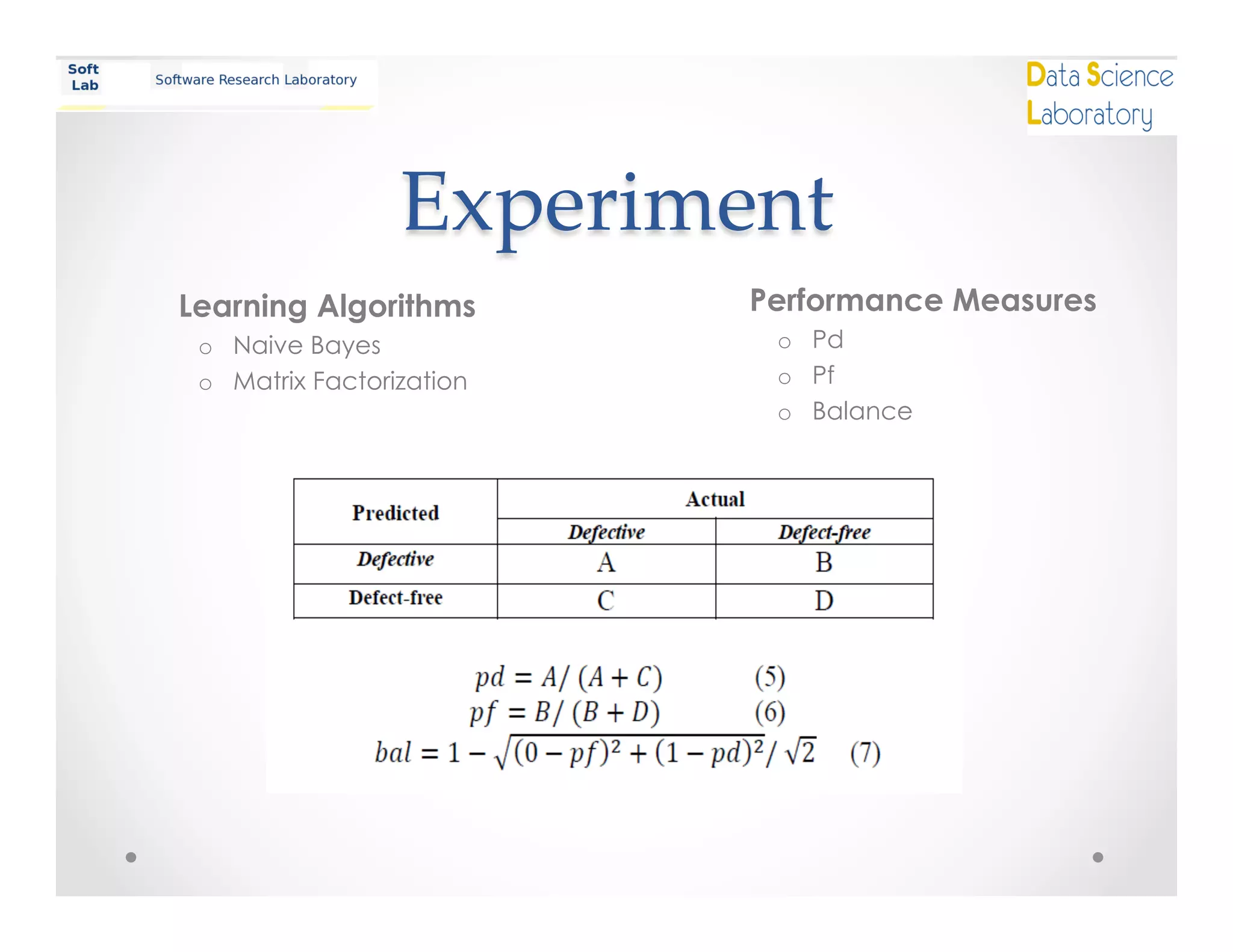 Experiment	
Performance Measures
o  Pd
o  Pf
o  Balance
Learning Algorithms
o  Naive Bayes
o  Matrix Factorization
 
