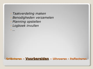ëԳٱ  –  Voorbereiden   – Uitvoeren - Reflecteren Taakverdeling maken Benodigheden verzamelen Planning opstellen Logboek invullen … 