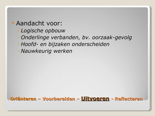 ëԳٱ  – Voorbereiden –  Uitvoeren   - Reflecteren Aandacht voor: Logische opbouw Onderlinge verbanden, bv. oorzaak-gevolg Hoofd- en bijzaken onderscheiden Nauwkeurig werken 