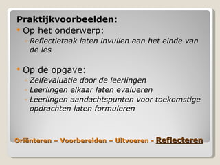 ëԳٱ – Voorbereiden – Uitvoeren -  Reflecteren Praktijkvoorbeelden: Op het onderwerp: Reflectietaak laten invullen aan het einde van de les Op de opgave: Zelfevaluatie door de leerlingen Leerlingen elkaar laten evalueren Leerlingen aandachtspunten voor toekomstige opdrachten laten formuleren 