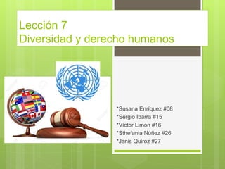 Lección 7
Diversidad y derecho humanos
*Susana Enríquez #08
*Sergio Ibarra #15
*Víctor Limón #16
*Sthefania Núñez #26
*Janis Quiroz #27
 