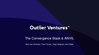 The Convergence Stack & ANVIL
Aron van Ammers, Theo Turner, Toby Simpson, Ken Ebert
 