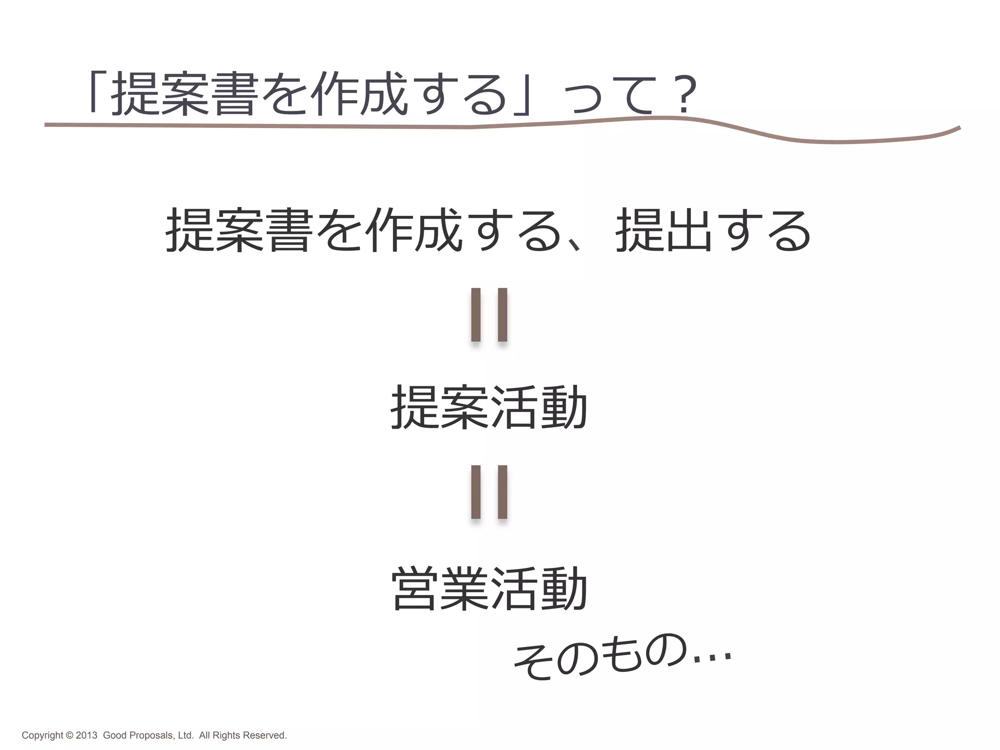 「提案書を作成する」って？
提案書を作成する、提出する
提案活動
営業活動

のもの...
そ

Copyright © 2013 Good Proposals, Ltd. All Rights Reserved.

 