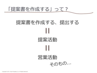 「提案書を作成する」って？
提案書を作成する、提出する
提案活動
営業活動

のもの...
そ

Copyright © 2013 Good Proposals, Ltd. All Rights Reserved.

 