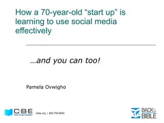 How a 70-year-old “start up” is learning to use social media effectively Pamela Ovwigho c4be.org  |  800.759.6655 … and you can too! 