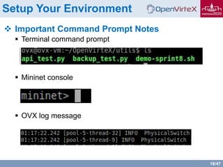 18/47
Setup Your Environment
 Important Command Prompt Notes
 Terminal command prompt
 Mininet console
 OVX log message
 