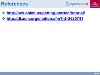 46/47
References
 http://ovx.onlab.us/getting-started/tutorial/
 http://dl.acm.org/citation.cfm?id=2620741
 