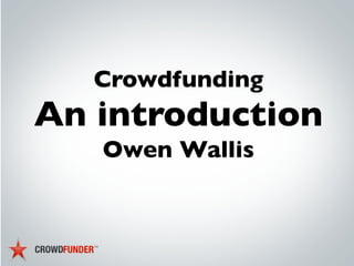 Crowdfunding
An introduction
Owen Wallis
 