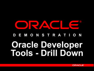 D E M O N S T R A T I O N
Oracle Developer
Tools - Drill Down
 
