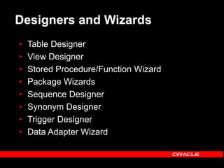 Designers and Wizards
• Table Designer
• View Designer
• Stored Procedure/Function Wizard
• Package Wizards
• Sequence Designer
• Synonym Designer
• Trigger Designer
• Data Adapter Wizard
 