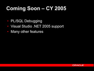 Coming Soon – CY 2005
• PL/SQL Debugging
• Visual Studio .NET 2005 support
• Many other features
 