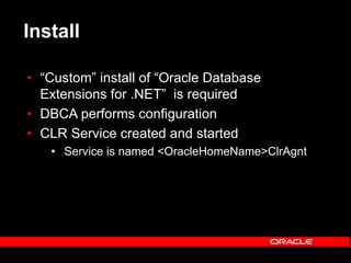Install
• “Custom” install of “Oracle Database
Extensions for .NET” is required
• DBCA performs configuration
• CLR Service created and started
• Service is named <OracleHomeName>ClrAgnt
 