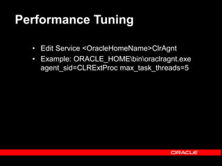 Performance Tuning
• Edit Service <OracleHomeName>ClrAgnt
• Example: ORACLE_HOMEbinoraclragnt.exe
agent_sid=CLRExtProc max_task_threads=5
 