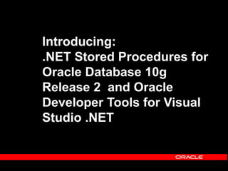 Introducing:
.NET Stored Procedures for
Oracle Database 10g
Release 2 and Oracle
Developer Tools for Visual
Studio .NET
 
