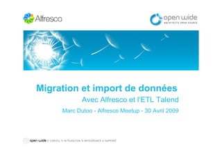 Migration et import de données
Avec Alfresco et l’ETL Talend
Marc Dutoo - Alfresco Meetup - 30 Avril 2009
 