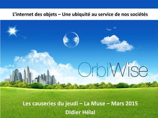 Les causeries du jeudi – La Muse – Mars 2015
Didier Hélal
L’internet des objets – Une ubiquité au service de nos sociétés
 